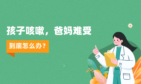 孩子咳嗽，爸妈难受，到底怎么办?
